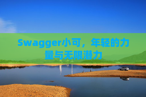 Swagger小可，年轻的力量与无限潜力